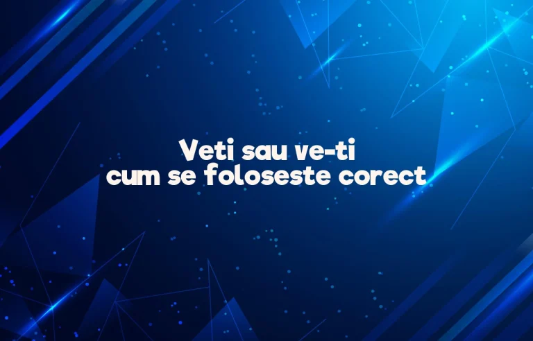 Veti sau ve-ti cum se foloseste corect