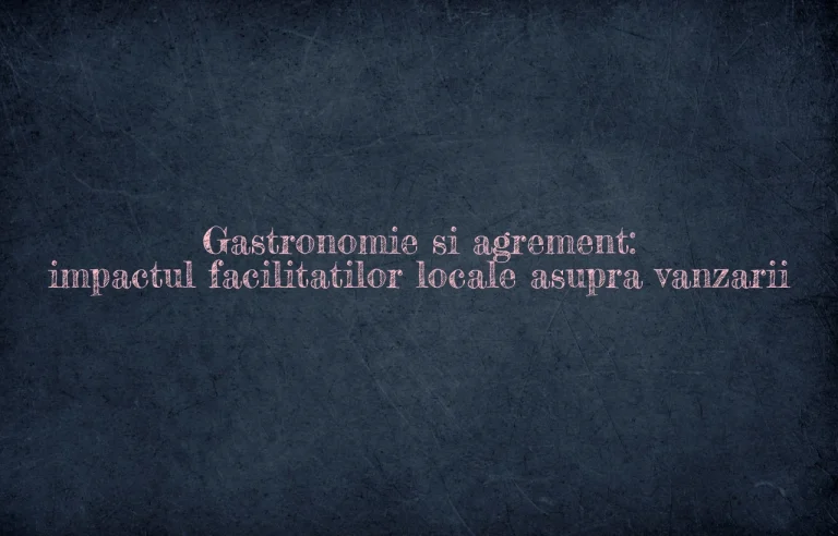 Gastronomie si agrement: impactul facilitatilor locale asupra vanzarii
